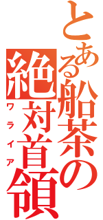 とある船茶の絶対首領（ワライア）