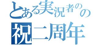 とある実況者のの祝二周年（）