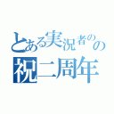 とある実況者のの祝二周年（）