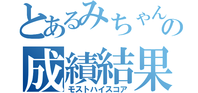 とあるみちゃんの成績結果（モストハイスコア）