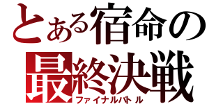 とある宿命の最終決戦（ファイナルバトル）