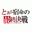 とある宿命の最終決戦（ファイナルバトル）