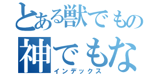 とある獣でもの神でもない（インデックス）