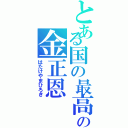 とある国の最高指導者の金正恩（はたけやまひろき）