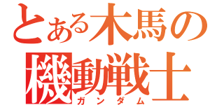 とある木馬の機動戦士（ガンダム）