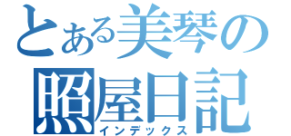 とある美琴の照屋日記（インデックス）