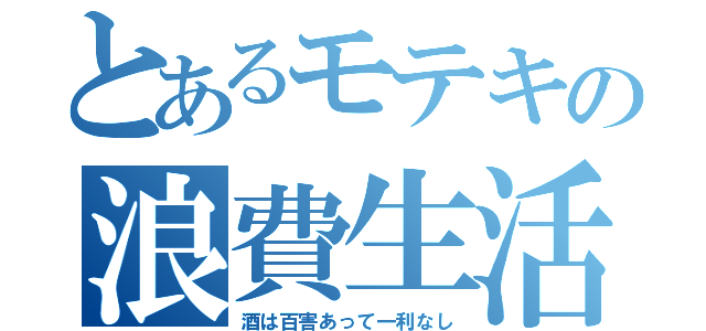 とあるモテキの浪費生活（酒は百害あって一利なし）