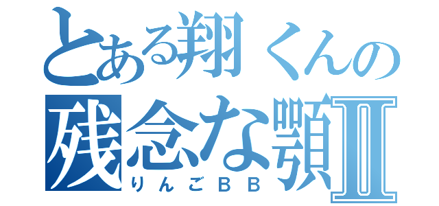 とある翔くんの残念な顎Ⅱ（りんごＢＢ）