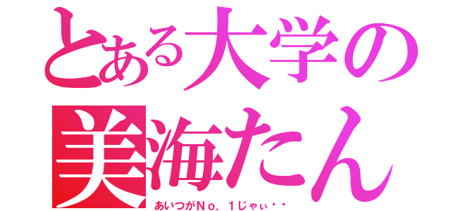 とある大学の美海たん（あいつがＮｏ．１じゃぃ♡♡）