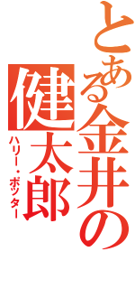 とある金井の健太郎（ハリー・ポッター）