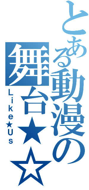 とある動漫の舞台★☆（Ｌｉｋｅ★Ｕｓ）