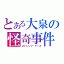 とある大泉の怪奇事件（ストレンジ・ケース）