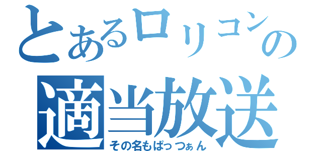 とあるロリコンの適当放送（その名もぱっつぁん）