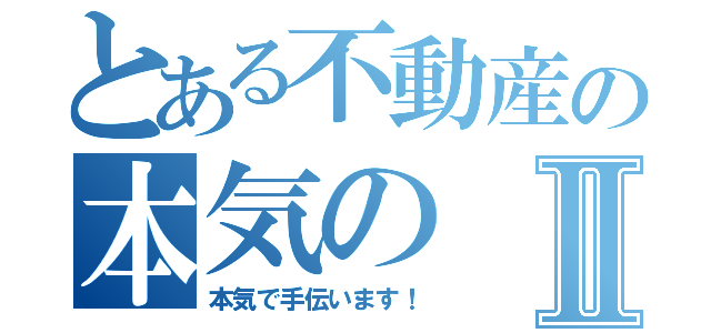 とある不動産の本気のⅡ（本気で手伝います！）