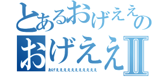 とあるおげええええええええええのおげえええええええええええⅡ（おげえええええええええええ）