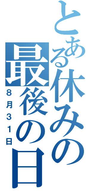 とある休みの最後の日（８月３１日）