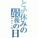 とある休みの最後の日（８月３１日）