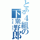 とある４組の下衆野郎（お○さわ　じゅん○）