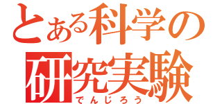 とある科学の研究実験（でんじろう）