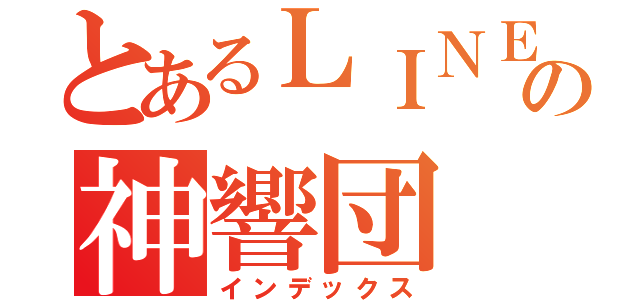 とあるＬＩＮＥの神響団（インデックス）