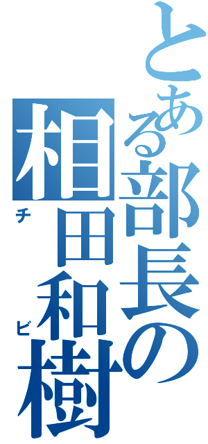 とある部長の相田和樹（チビ）