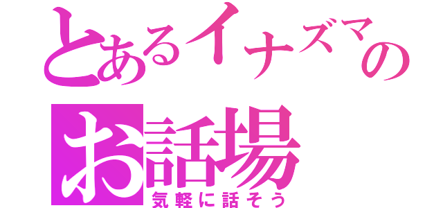 とあるイナズマのお話場（気軽に話そう）