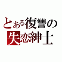 とある復讐の失恋紳士（）