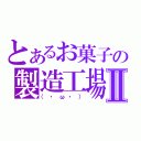 とあるお菓子の製造工場Ⅱ（（・ω・））