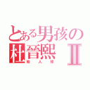 とある男孩の杜晉熙Ⅱ（地人球）