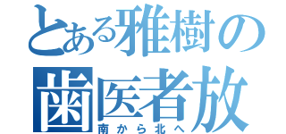 とある雅樹の歯医者放浪記（南から北へ）