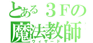 とある３Ｆの魔法教師（ウィザード）