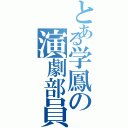 とある学鳳の演劇部員（）