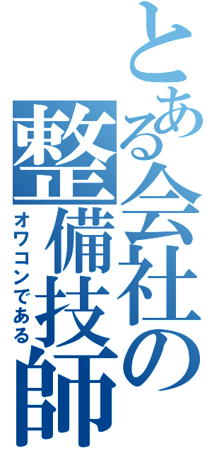 とある会社の整備技師（オワコンである）