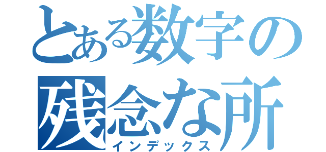 とある数字の残念な所（インデックス）