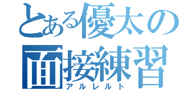 とある優太の面接練習（アルレルト）