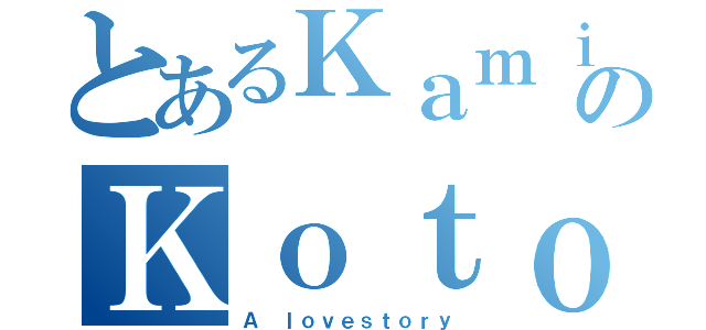 とあるＫａｍｉのＫｏｔｏ（Ａ ｌｏｖｅｓｔｏｒｙ）