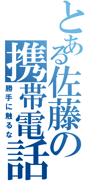 とある佐藤の携帯電話（勝手に触るな）