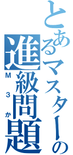 とあるマスターの進級問題（Ｍ３か）