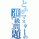 とあるマスターの進級問題（Ｍ３か）