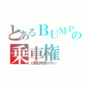 とあるＢＵＭＰの乗車権（人間証明書がない）