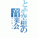 とある空想の音楽会（コンサート）