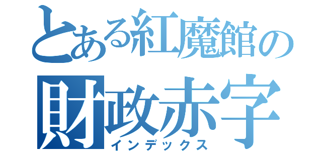 とある紅魔館の財政赤字（インデックス）