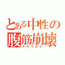 とある中性の腹筋崩壊（テラワロス）