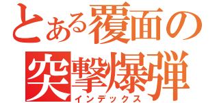 とある覆面の突撃爆弾（インデックス）