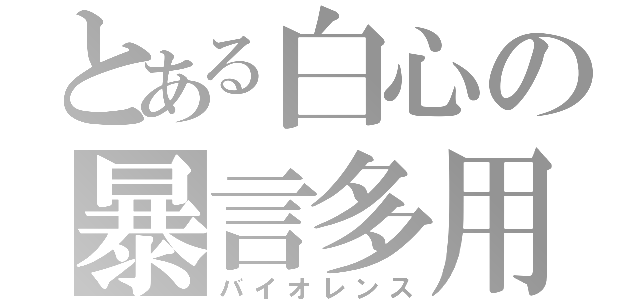 とある白心の暴言多用（バイオレンス）