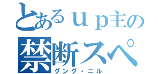 とあるｕｐ主の禁断スペル（グング・ニル）