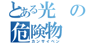 とある光の危険物（カンサイベン）