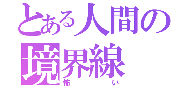 とある人間の境界線（怖い）