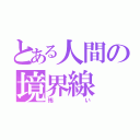 とある人間の境界線（怖い）