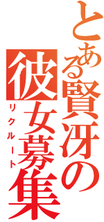 とある賢冴の彼女募集（リクルート）